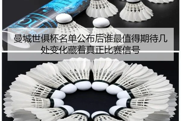 曼城世俱杯名单公布后谁最值得期待几处变化藏着真正比赛信号