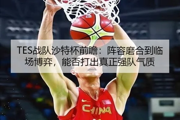 TES战队沙特杯前瞻：阵容磨合到临场博弈，能否打出真正强队气质 | DouYu